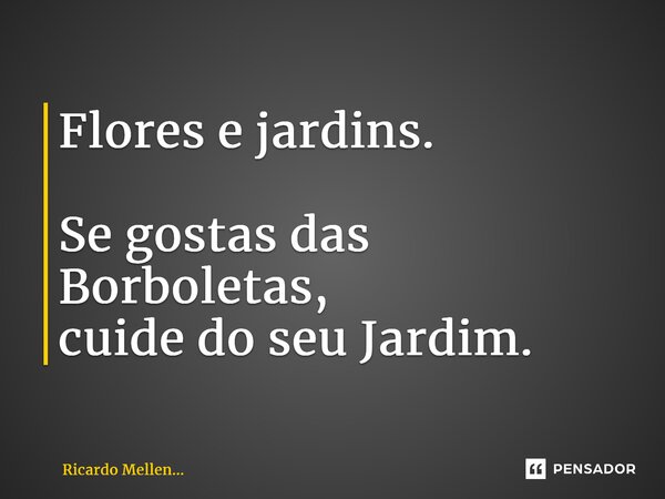 Flores e jardins. Se gostas das Borboletas, cuide do seu Jardim.... Frase de Ricardo Mellen....