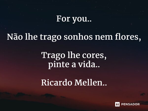 ⁠For you.. Não lhe trago sonhos nem flores, Trago lhe cores, pinte a vida.. Ricardo Mellen..... Frase de Ricardo Mellen...