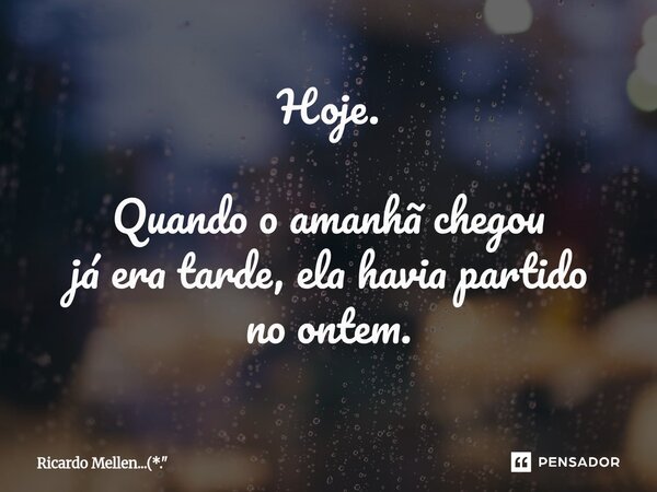⁠Hoje. Quando o amanhã chegou já era tarde, ela havia partido no ontem.... Frase de Ricardo Mellen...(*.