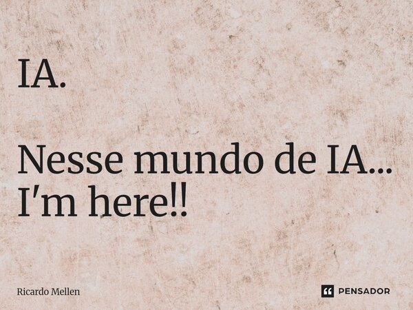⁠IA. Nesse mundo de IA... I'm here!!... Frase de Ricardo Mellen.