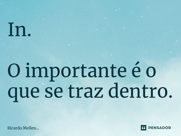 ⁠ In. O importante é o que se traz dentro.... Frase de Ricardo Mellen....