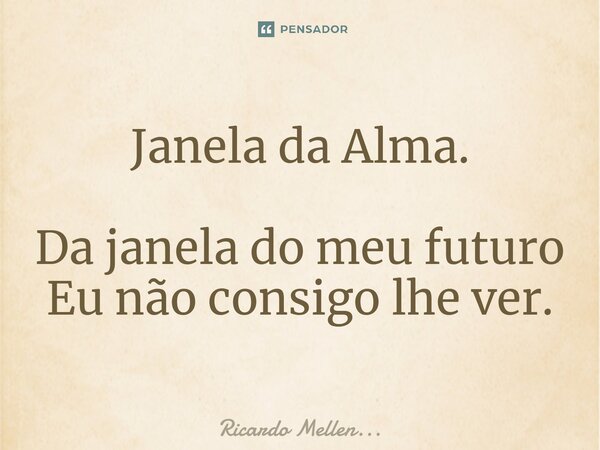 Janela da Alma. Da janela do meu futuro Eu não consigo lhe ver.... Frase de Ricardo Mellen....