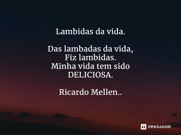 Lambidas da vida. Das lambadas da vida, Fiz lambidas. Minha vida tem sido DELICIOSA. Ricardo Mellen..... Frase de Ricardo Mellen...