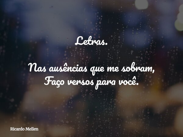 Letras. Nas ausências que me sobram, Faço versos para você.... Frase de Ricardo Mellen.