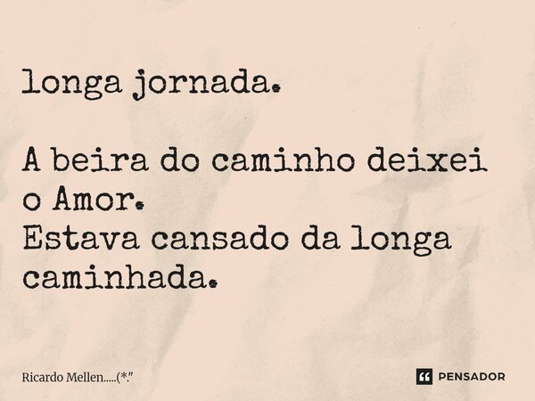 ⁠longa jornada. A beira do caminho deixei o Amor. Estava cansado da longa caminhada.... Frase de Ricardo Mellen.....(*.