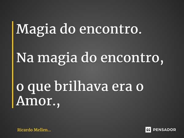 Magia do encontro. Na magia do encontro, o que brilhava era o Amor.,... Frase de Ricardo Mellen....