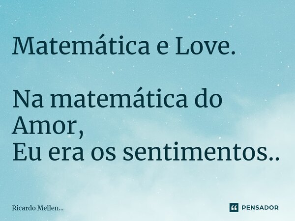 Matemática e Love. Na matemática do Amor, Eu era os sentimentos..... Frase de Ricardo Mellen....