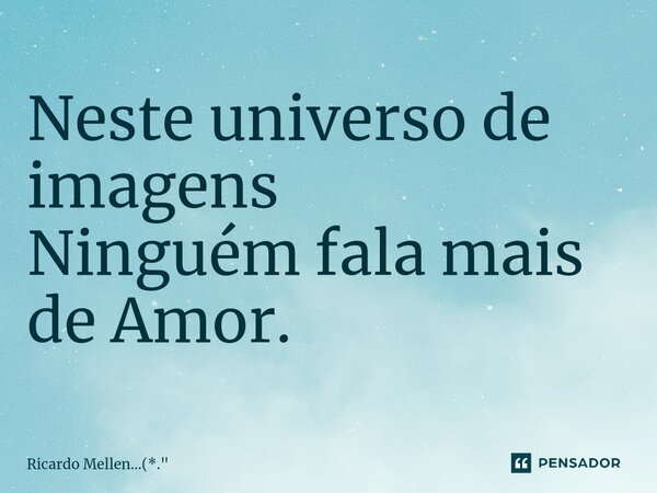 ⁠Neste universo de imagens Ninguém fala mais de Amor.... Frase de Ricardo Mellen...(*.