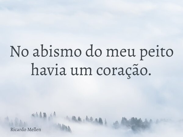 No abismo do meu peito havia um coração.... Frase de Ricardo Mellen.