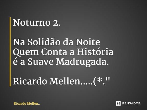 ⁠Noturno 2. Na Solidão da Noite Quem Conta a História é a Suave Madrugada. Ricardo Mellen.....(*."... Frase de Ricardo Mellen...