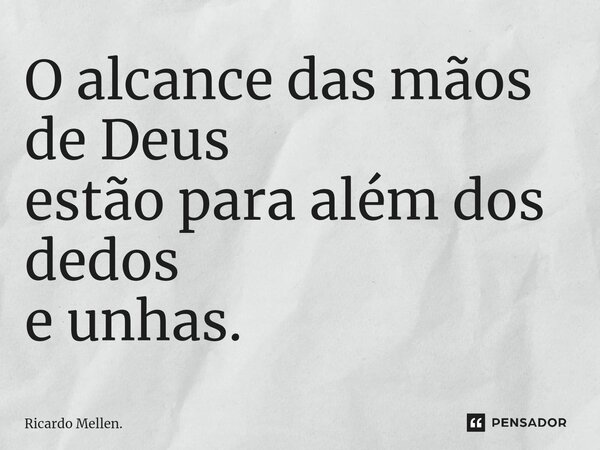 ⁠O alcance das mãos de Deus estão para além dos dedos e unhas.... Frase de Ricardo Mellen..