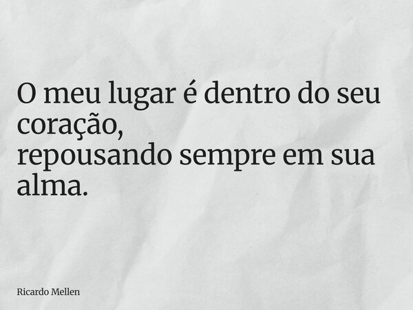 O meu lugar é dentro do seu coração, repousando sempre em sua alma.... Frase de Ricardo Mellen.