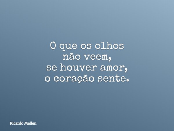 O que os olhos não veem, se houver amor, o coração sente.... Frase de Ricardo Mellen.
