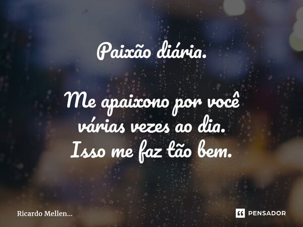 Paixão diária. Me apaixono por você várias vezes ao dia. Isso me faz tão bem.... Frase de Ricardo Mellen....
