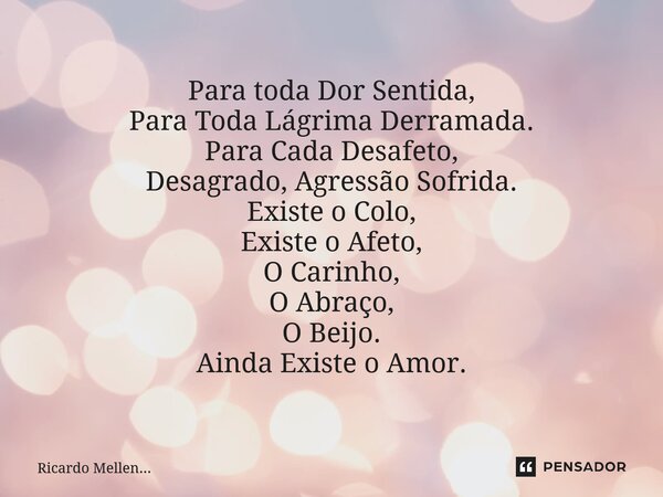 ⁠ Para toda Dor Sentida, Para Toda Lágrima Derramada. Para Cada Desafeto, Desagrado, Agressão Sofrida. Existe o Colo, Existe o Afeto, O Carinho, O Abraço, O Bei... Frase de Ricardo Mellen....