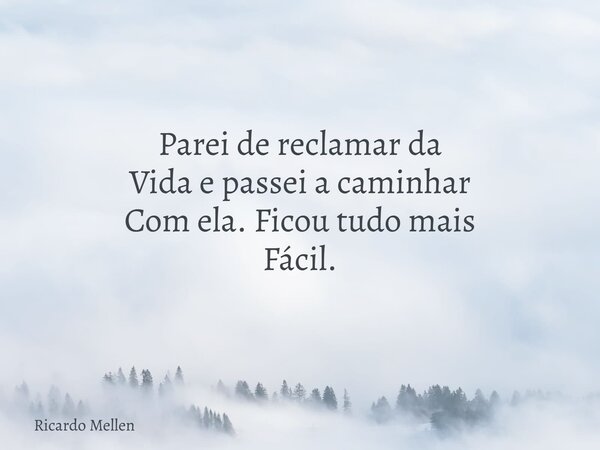 Parei de reclamar da Vida e passei a caminhar Com ela. Ficou tudo mais Fácil.... Frase de Ricardo Mellen.