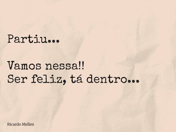 Partiu... Vamos nessa!! Ser feliz, tá dentro...... Frase de Ricardo Mellen.