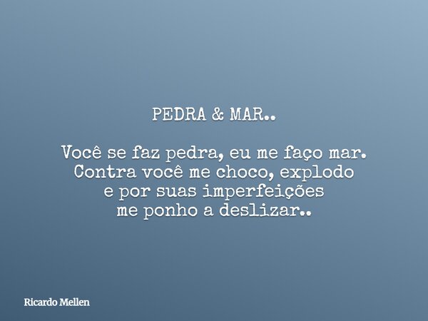 PEDRA & MAR.. Você se faz pedra, eu me faço mar. Contra você me choco, explodo e por suas imperfeições me ponho a deslizar..... Frase de Ricardo Mellen.