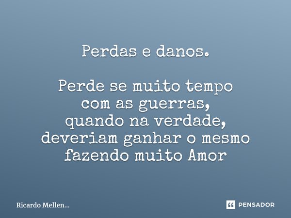 Perdas e danos. Perde se muito tempo com as guerras, quando na verdade, deveriam ganhar o mesmo fazendo muito Amor... Frase de Ricardo Mellen....