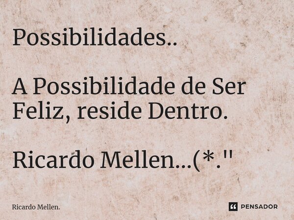 Possibilidades.. A Possibilidade de Ser Feliz, reside Dentro. Ricardo Mellen...(*."... Frase de Ricardo Mellen..