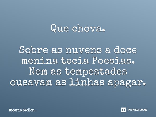 ⁠Que chova. Sobre as nuvens a doce menina tecia Poesias. Nem as tempestades ousavam as linhas apagar.... Frase de Ricardo Mellen....