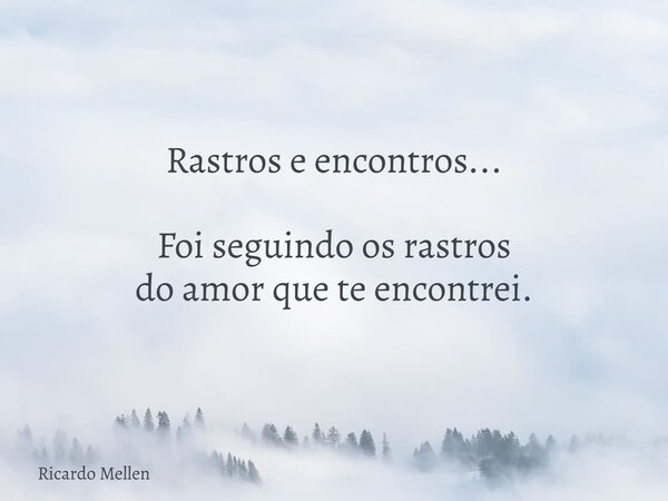 Rastros e encontros... Foi seguindo os rastros do amor que te encontrei.... Frase de Ricardo Mellen.