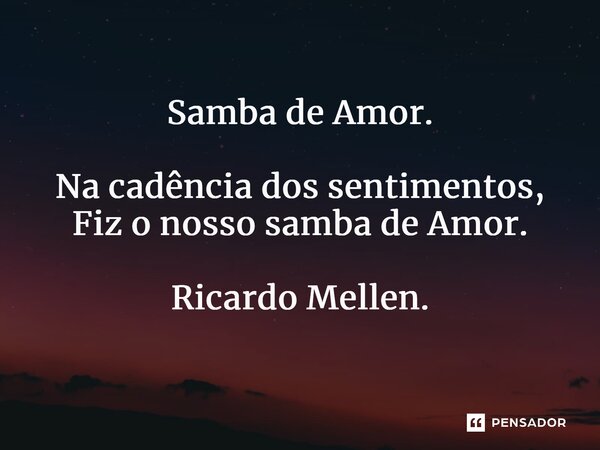 S⁠amba de Amor. Na cadência dos sentimentos, Fiz o nosso samba de Amor. Ricardo Mellen.... Frase de Ricardo Mellen..