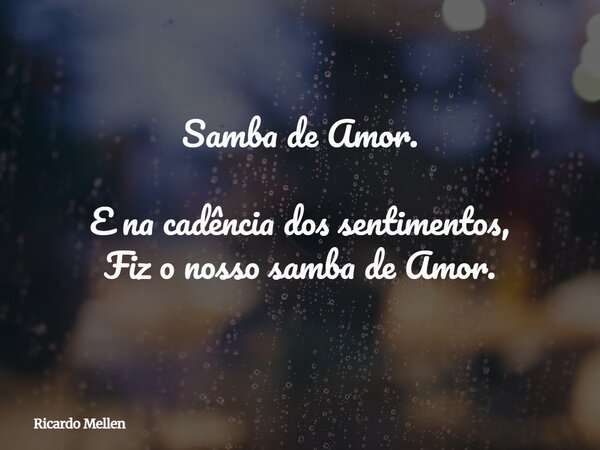 Samba de Amor. E na cadência dos sentimentos, Fiz o nosso samba de Amor.... Frase de Ricardo Mellen.