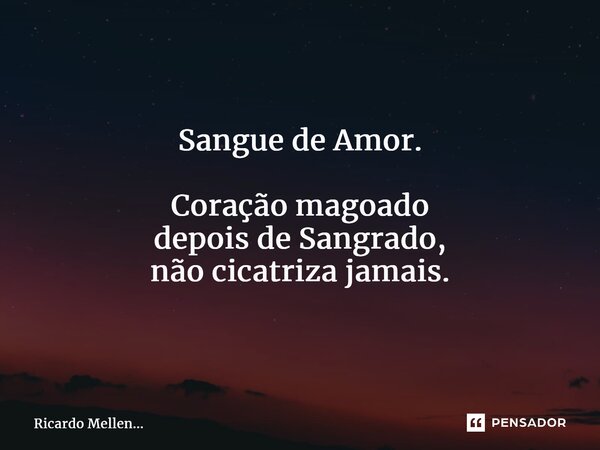 ⁠Sangue de Amor. Coração magoado depois de Sangrado, não cicatriza jamais.... Frase de Ricardo Mellen....