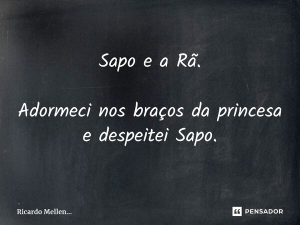 ⁠Sapo e a Rã. Adormeci nos braços da princesa e despeitei Sapo.... Frase de Ricardo Mellen....