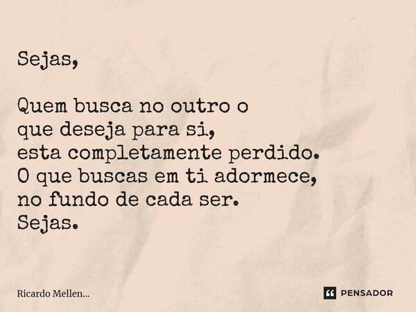 Sejas, Quem busca no outro o que deseja para si, esta completamente perdido. O que buscas em ti adormece, no fundo de cada ser. Sejas.... Frase de Ricardo Mellen....