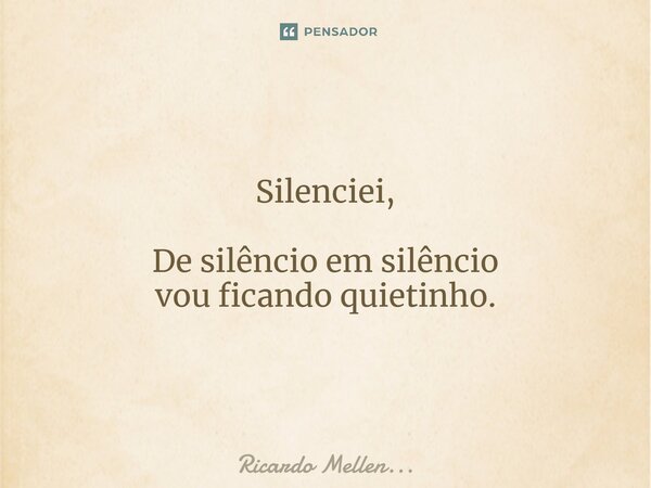 ⁠Silenciei, De silêncio em silêncio vou ficando quietinho.... Frase de Ricardo Mellen....