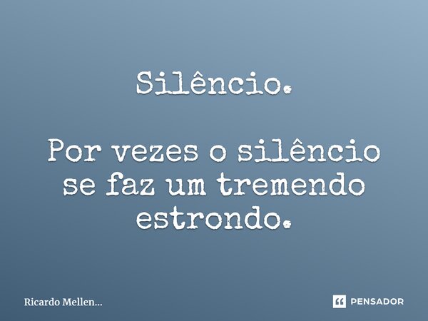⁠Silêncio. Por vezes o silêncio se faz um tremendo estrondo.... Frase de Ricardo Mellen....