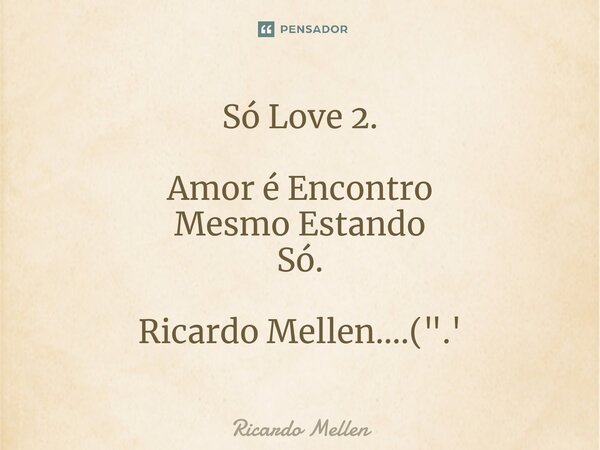 ⁠Só Love 2. Amor é Encontro Mesmo Estando Só. Ricardo Mellen....(".'... Frase de Ricardo Mellen.