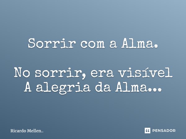 Sorrir com a Alma. No sorrir, era visível A alegria da Alma...... Frase de Ricardo Mellen...