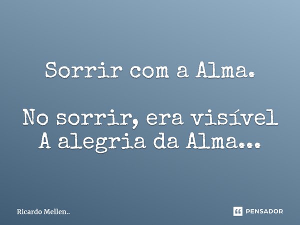 Sorrir com a Alma. No sorrir, era visível A alegria da Alma...... Frase de Ricardo Mellen...