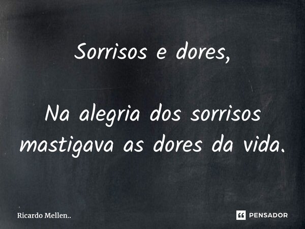 Sorrisos e dores, Na alegria dos sorrisos mastigava as dores da vida.... Frase de Ricardo Mellen...