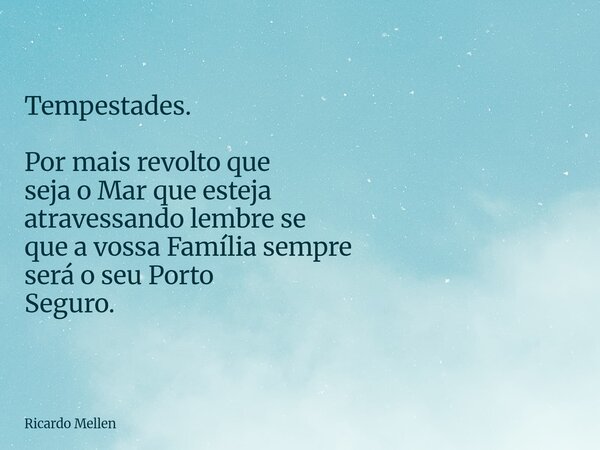 Tempestades. Por mais revolto que seja o Mar que esteja atravessando lembre se que a vossa Família sempre será o seu Porto Seguro.... Frase de Ricardo Mellen.