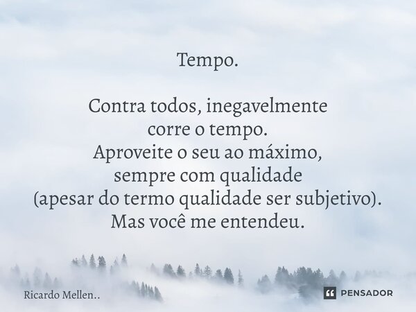 ⁠Tempo. Contra todos, inegavelmente corre o tempo. Aproveite o seu ao máximo, sempre com qualidade (apesar do termo qualidade ser subjetivo). Mas você me entend... Frase de Ricardo Mellen...