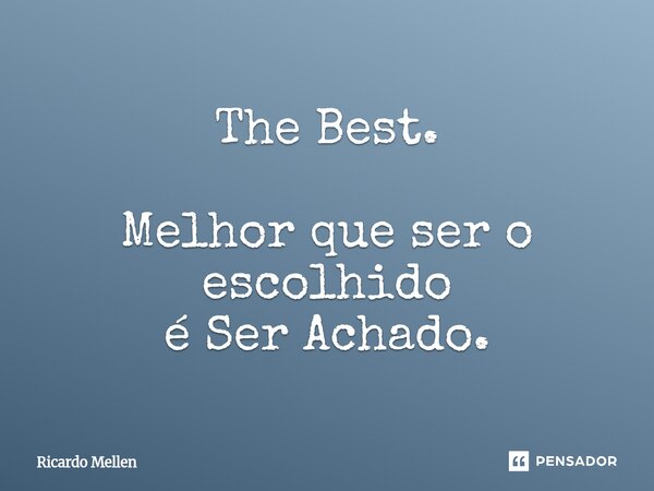 ⁠The Best. Melhor que ser o escolhido é Ser Achado.... Frase de Ricardo Mellen.