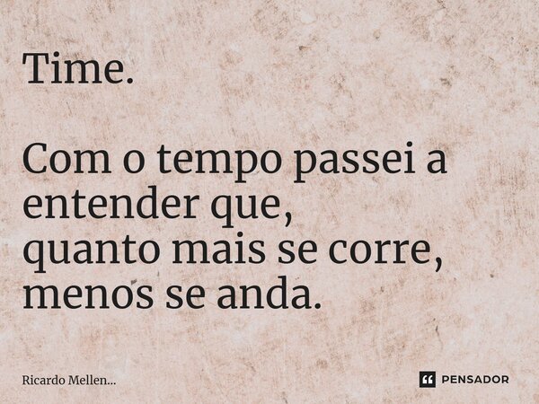 Time. Com o tempo passei a entender que, quanto mais se corre, menos se anda.... Frase de Ricardo Mellen....