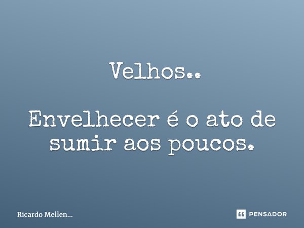 ⁠ Velhos.. Envelhecer é o ato de sumir aos poucos.... Frase de Ricardo Mellen....