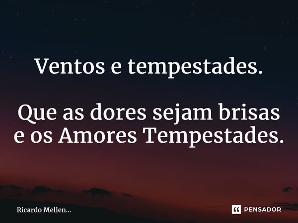 ⁠Ventos e tempestades. Que as dores sejam brisas e os Amores Tempestades.... Frase de Ricardo Mellen....