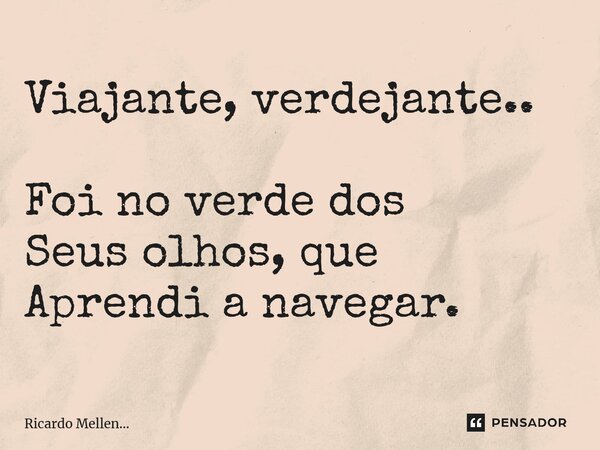 ⁠Viajante, verdejante.. Foi no verde dos Seus olhos, que Aprendi a navegar.... Frase de Ricardo Mellen....