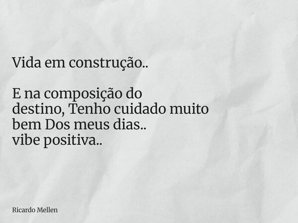 Vida em construção.. E na composição do destino, Tenho cuidado muito bem Dos meus dias.. vibe positiva..... Frase de Ricardo Mellen.