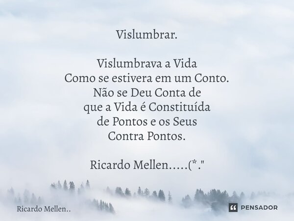 ⁠Vislumbrar. Vislumbrava a Vida Como se estivera em um Conto. Não se Deu Conta de que a Vida é Constituída de Pontos e os Seus Contra Pontos. Ricardo Mellen....... Frase de Ricardo Mellen...