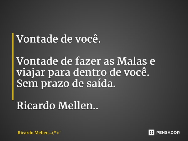 ⁠Vontade de você. Vontade de fazer as Malas e viajar para dentro de você. Sem prazo de saída. Ricardo Mellen..... Frase de Ricardo Mellen...(*.