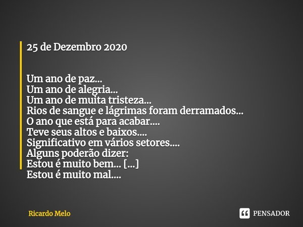 ⁠25 de Dezembro 2020 Um ano de paz...
Um ano de alegria...
Um ano de muita tristeza...
Rios de sangue e lágrimas foram derramados...
O ano que está para acabar.... Frase de Ricardo Melo.