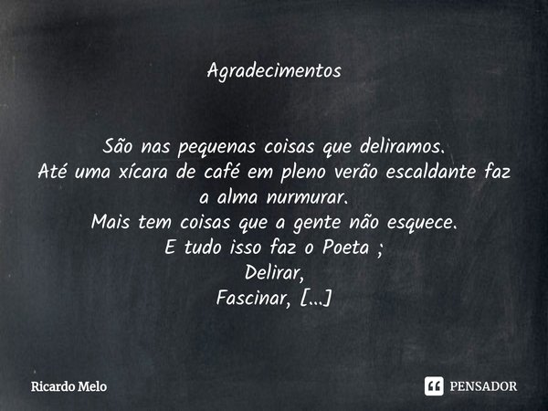 Agradecimentos ⁠São nas pequenas coisas que deliramos.
Até uma xícara de café em pleno verão escaldante faz a alma nurmurar.
Mais tem coisas que a gente não esq... Frase de Ricardo Melo.