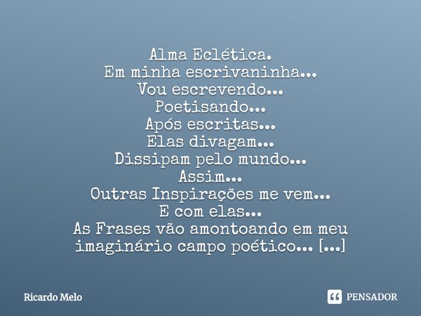 Alma Eclética. Em minha escrivaninha...
Vou escrevendo...
Poetisando...
Após escritas...
Elas divagam...
Dissipam pelo mundo...
Assim...
Outras Inspirações me ... Frase de Ricardo Melo.